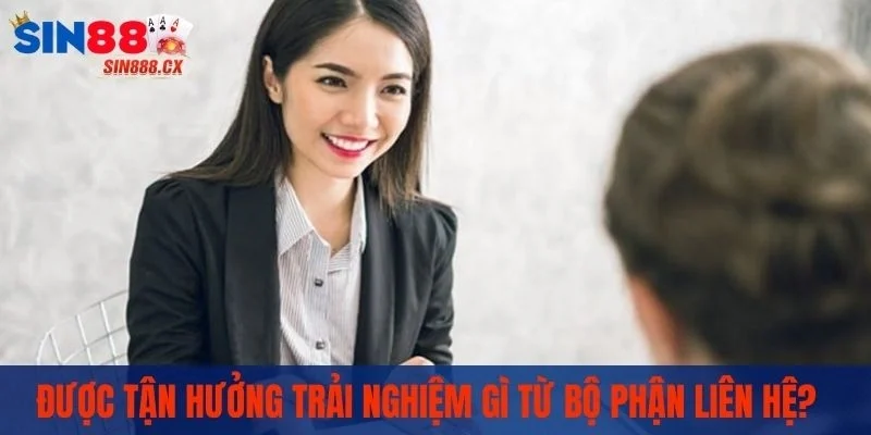 Liên Hệ Sin88 - Những Phương Thức Liên Hệ Phổ Biến Nhất 2 Được tận hưởng trải nghiệm gì từ bộ phận liên hệ?