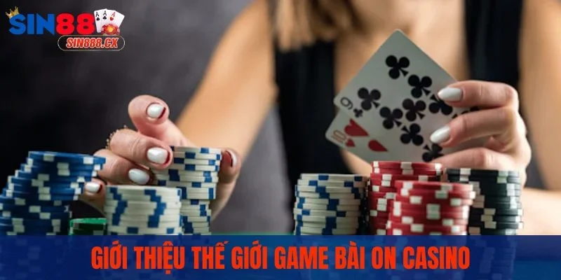 On Casino - Sân Chơi Quy Tụ Các Game Bài Đẳng Cấp Nhất 1 Giới thiệu thế giới game bài ON Casino
