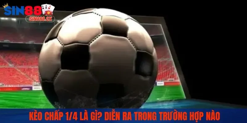 Kèo chấp 1/4 là gì? Diễn ra trong trường hợp nào