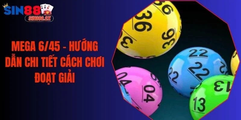 Mega 6/45 - Hướng Dẫn Chi Tiết Cách Chơi Đoạt Giải
