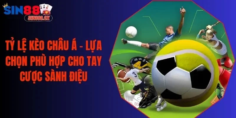 Tỷ Lệ Kèo Châu Á - Lựa Chọn Phù Hợp Cho Tay Cược Sành Điệu
