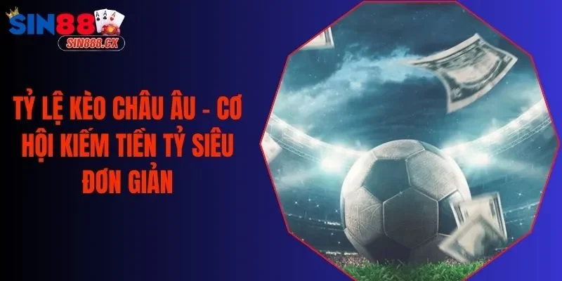 Tỷ Lệ Kèo Châu Âu - Cơ Hội Kiếm Tiền Tỷ Siêu Đơn Giản