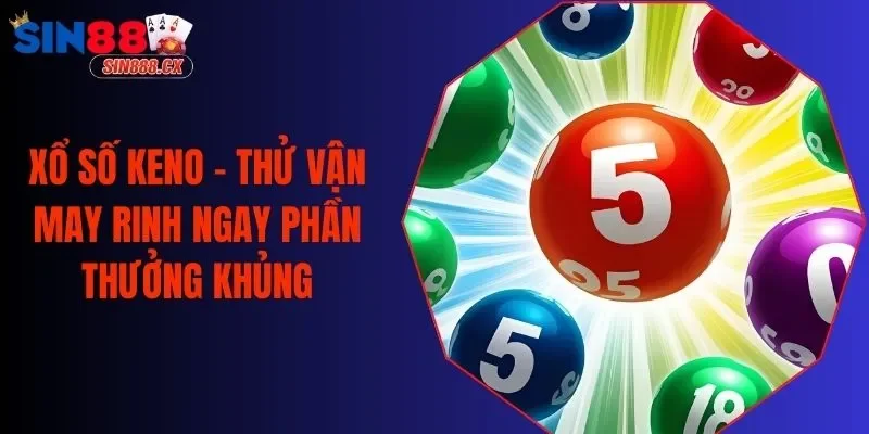 Xổ Số Keno - Thử Vận May Rinh Ngay Phần Thưởng Khủng